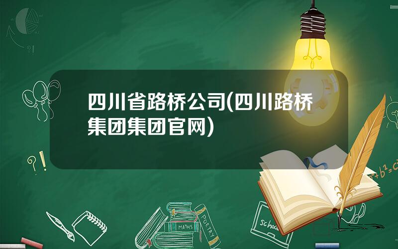 四川省路桥公司(四川路桥集团集团官网)