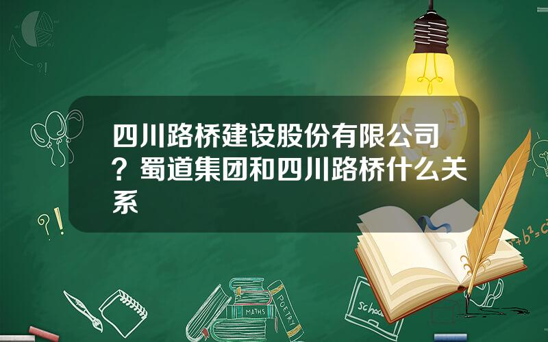 四川路桥建设股份有限公司？蜀道集团和四川路桥什么关系