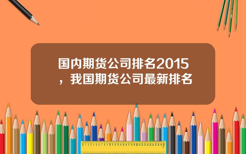 国内期货公司排名2015，我国期货公司最新排名