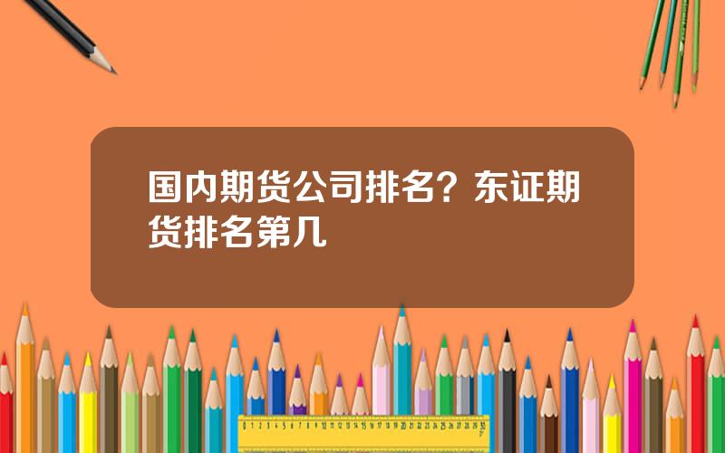 国内期货公司排名？东证期货排名第几