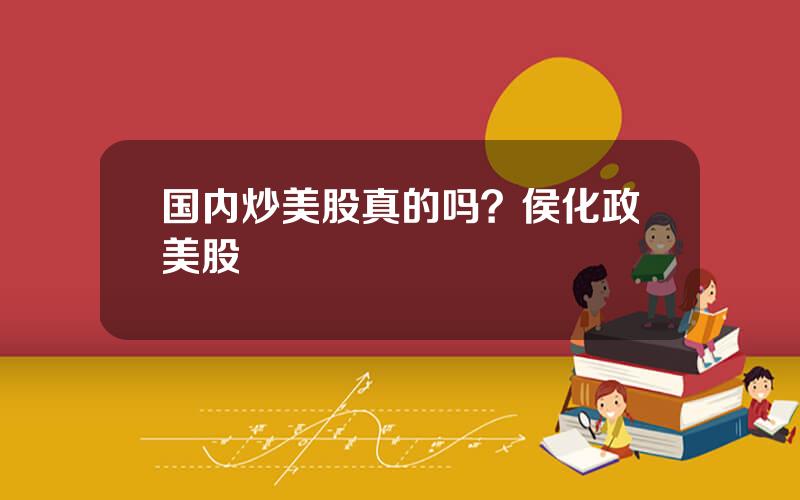 国内炒美股真的吗？侯化政美股