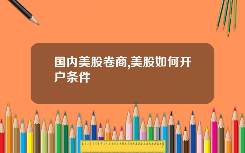 国内美股卷商,美股如何开户条件