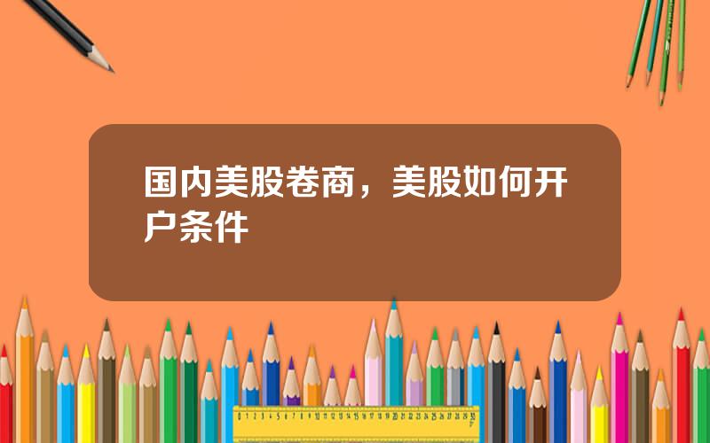 国内美股卷商，美股如何开户条件