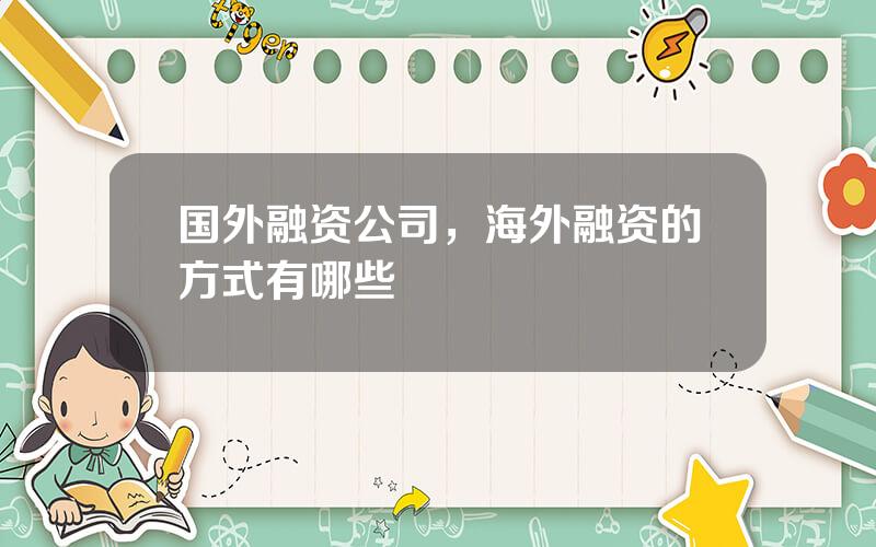 国外融资公司，海外融资的方式有哪些