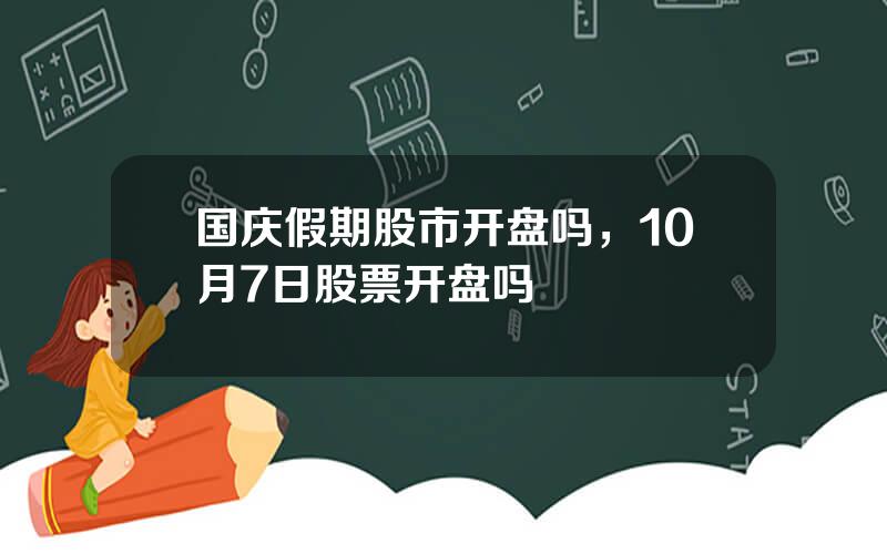 国庆假期股市开盘吗，10月7日股票开盘吗