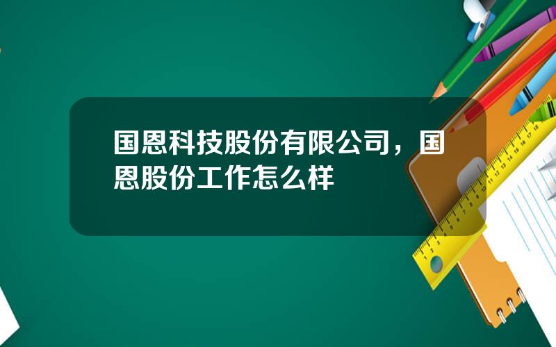 国恩科技股份有限公司，国恩股份工作怎么样