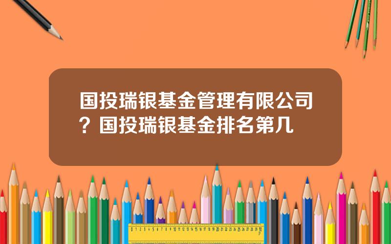 国投瑞银基金管理有限公司？国投瑞银基金排名第几