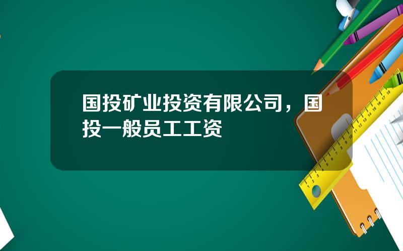 国投矿业投资有限公司，国投一般员工工资