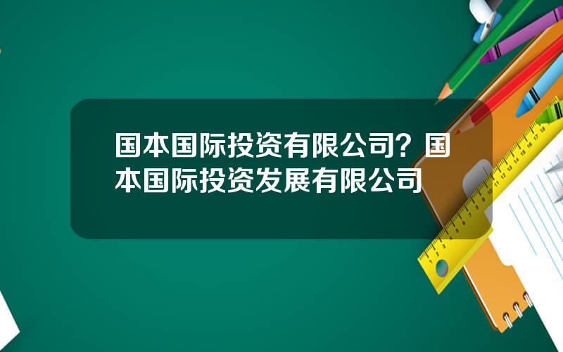 国本国际投资有限公司？国本国际投资发展有限公司