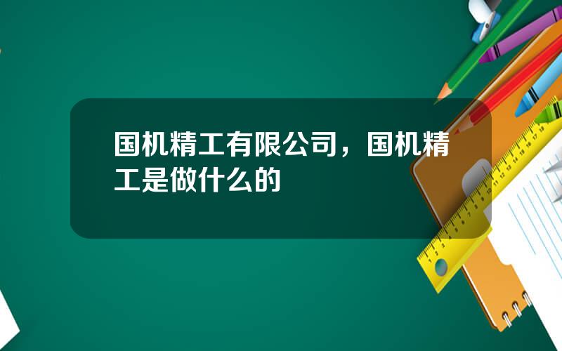 国机精工有限公司，国机精工是做什么的