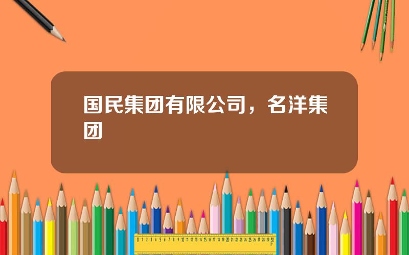 国民集团有限公司，名洋集团