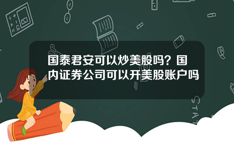 国泰君安可以炒美股吗？国内证券公司可以开美股账户吗