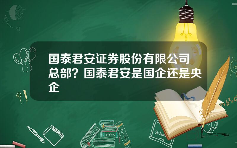 国泰君安证券股份有限公司总部？国泰君安是国企还是央企