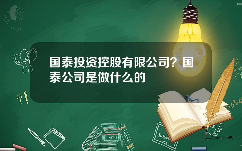 国泰投资控股有限公司？国泰公司是做什么的