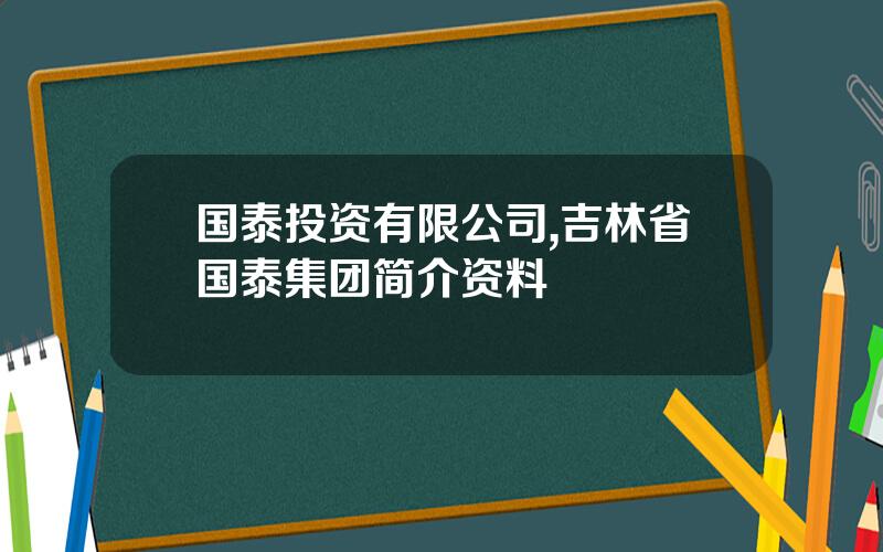 国泰投资有限公司,吉林省国泰集团简介资料