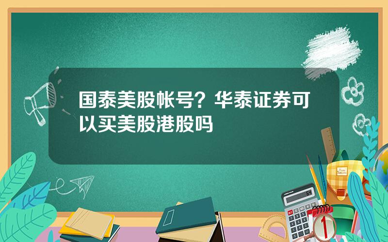 国泰美股帐号？华泰证券可以买美股港股吗