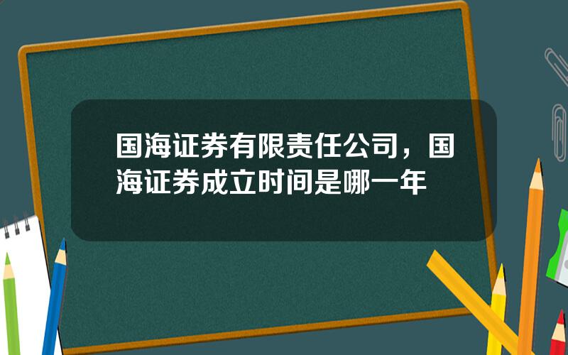 国海证券有限责任公司，国海证券成立时间是哪一年