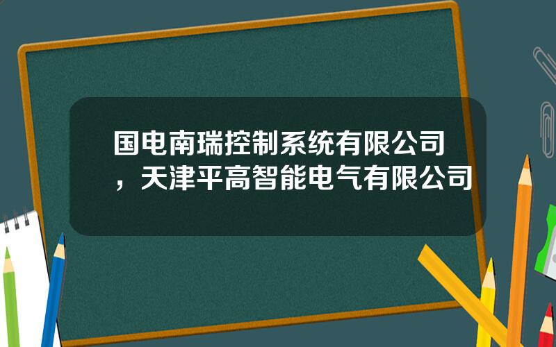 国电南瑞控制系统有限公司，天津平高智能电气有限公司