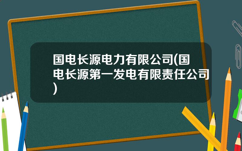 国电长源电力有限公司(国电长源第一发电有限责任公司)