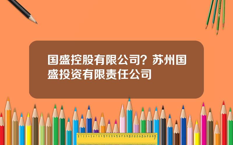 国盛控股有限公司？苏州国盛投资有限责任公司