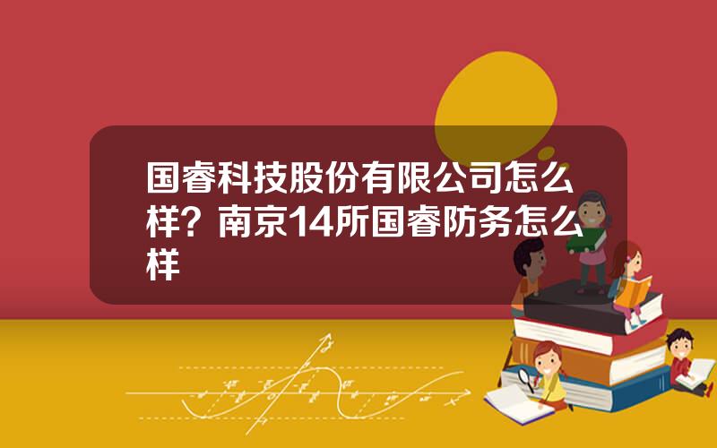 国睿科技股份有限公司怎么样？南京14所国睿防务怎么样