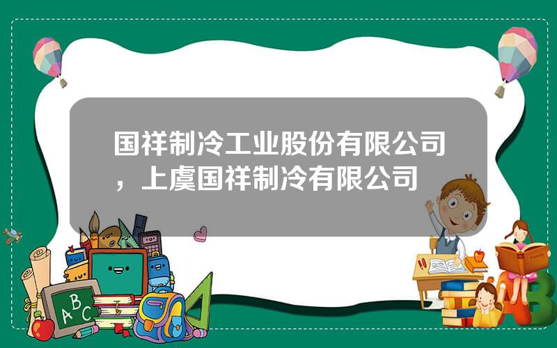 国祥制冷工业股份有限公司，上虞国祥制冷有限公司