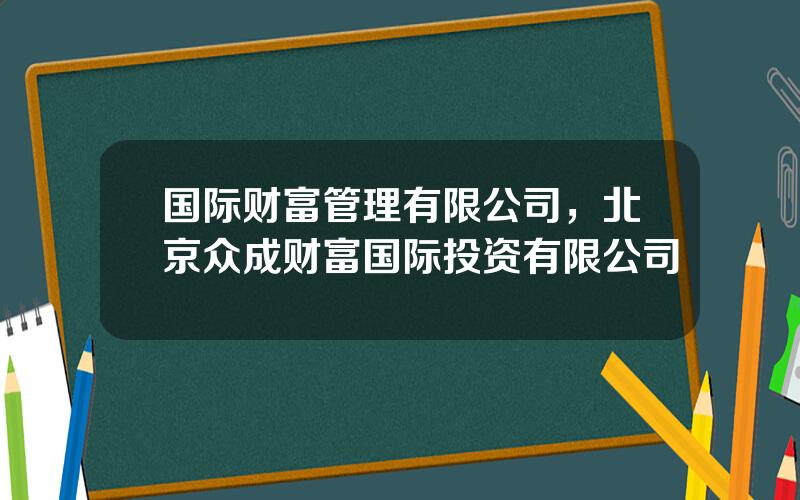 国际财富管理有限公司，北京众成财富国际投资有限公司