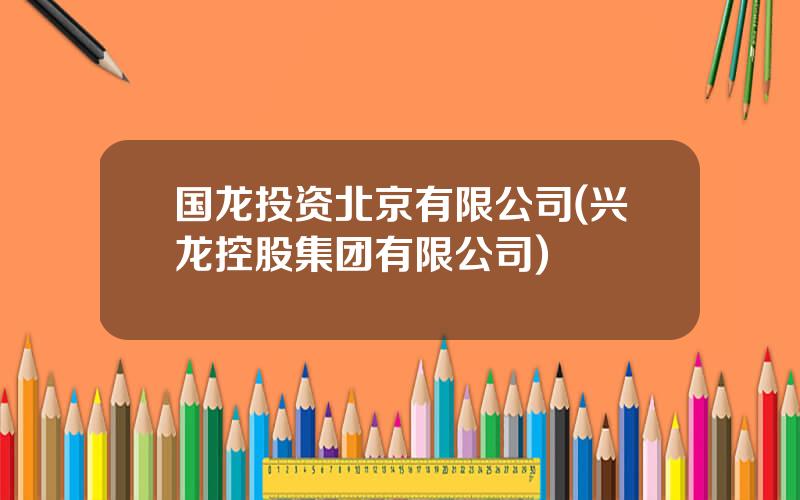 国龙投资北京有限公司(兴龙控股集团有限公司)