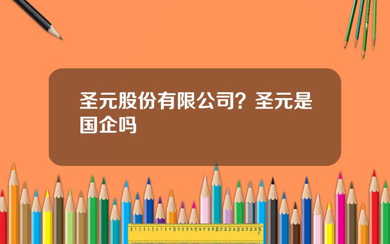 圣元股份有限公司？圣元是国企吗
