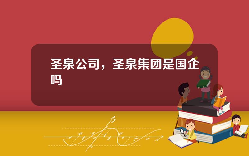 圣泉公司，圣泉集团是国企吗