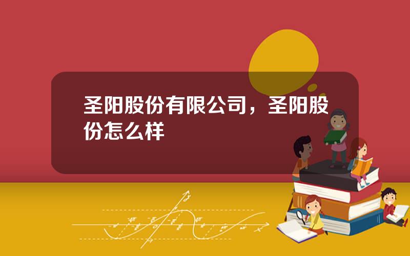 圣阳股份有限公司，圣阳股份怎么样