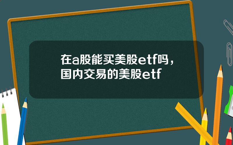 在a股能买美股etf吗，国内交易的美股etf