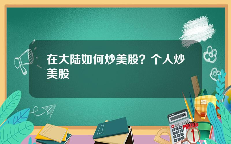 在大陆如何炒美股？个人炒美股