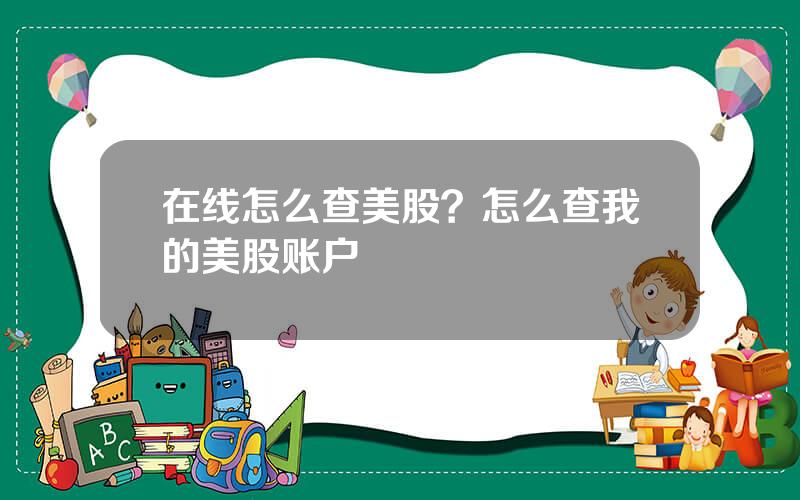 在线怎么查美股？怎么查我的美股账户