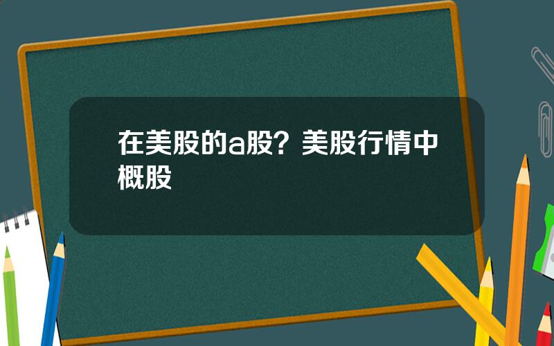 在美股的a股？美股行情中概股