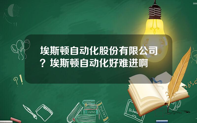 埃斯顿自动化股份有限公司？埃斯顿自动化好难进啊