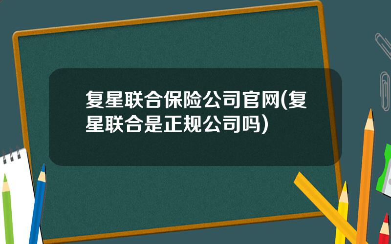 复星联合保险公司官网(复星联合是正规公司吗)