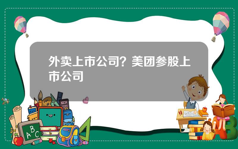 外卖上市公司？美团参股上市公司