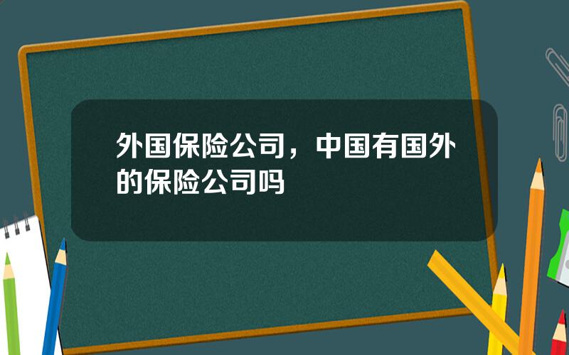 外国保险公司，中国有国外的保险公司吗