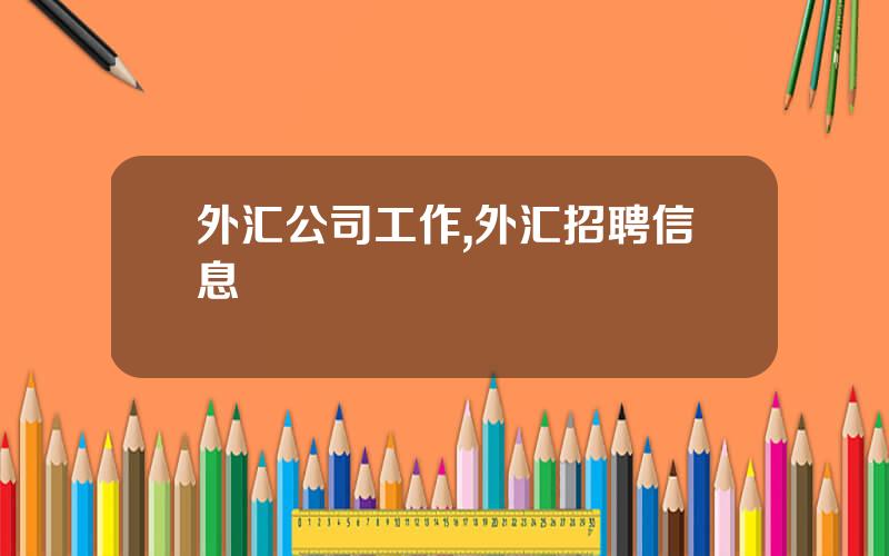 外汇公司工作,外汇招聘信息