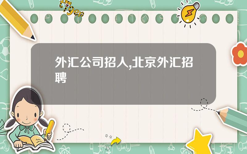 外汇公司招人,北京外汇招聘