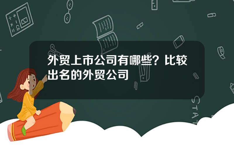 外贸上市公司有哪些？比较出名的外贸公司