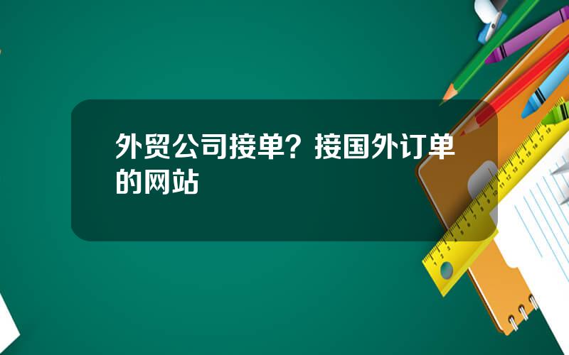 外贸公司接单？接国外订单的网站