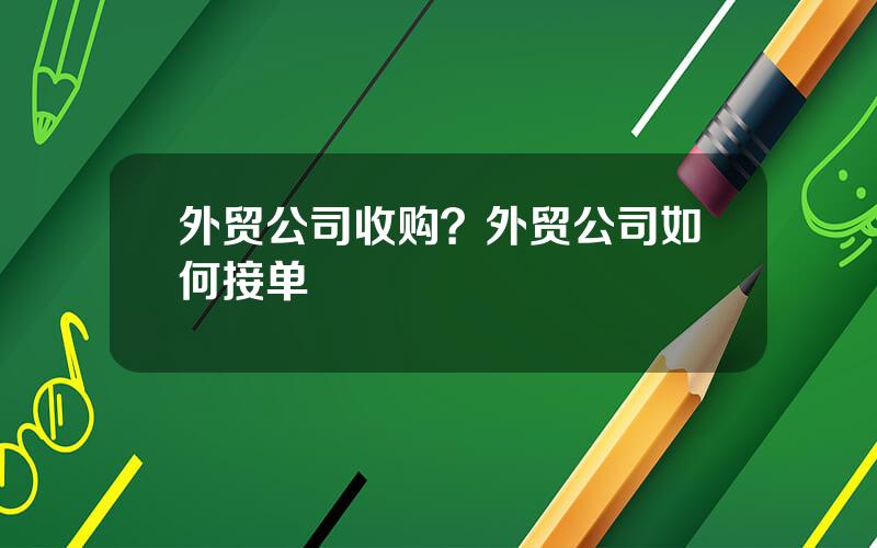 外贸公司收购？外贸公司如何接单