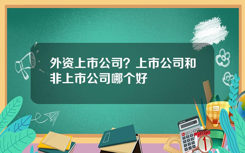 外资上市公司？上市公司和非上市公司哪个好