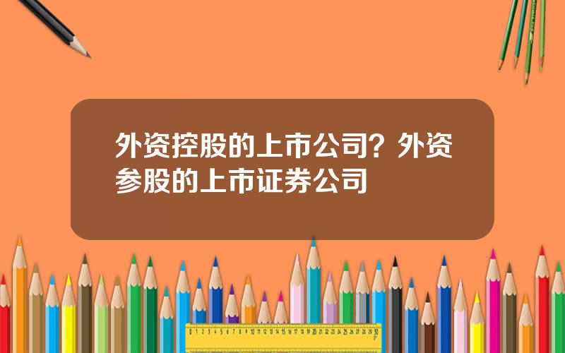 外资控股的上市公司？外资参股的上市证券公司