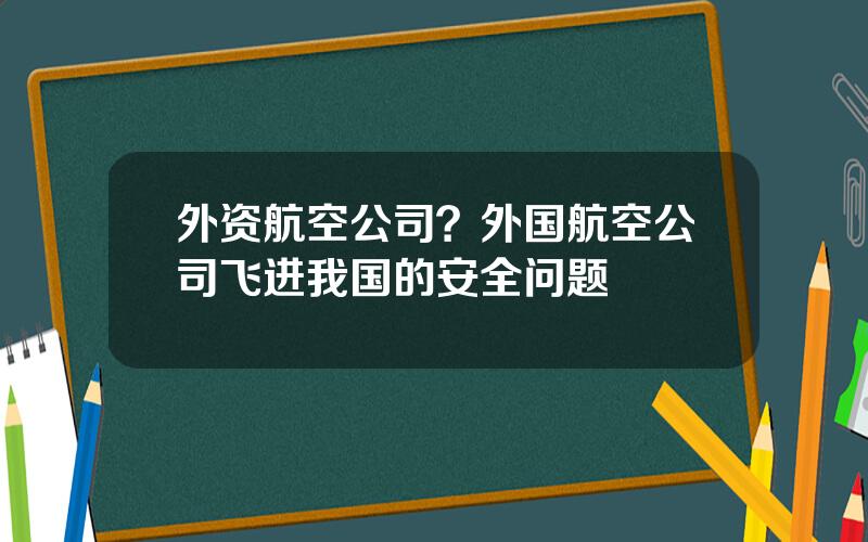 外资航空公司？外国航空公司飞进我国的安全问题