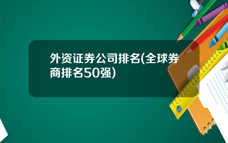 外资证券公司排名(全球券商排名50强)