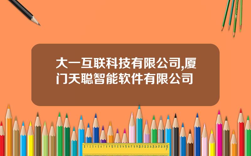 大一互联科技有限公司,厦门天聪智能软件有限公司