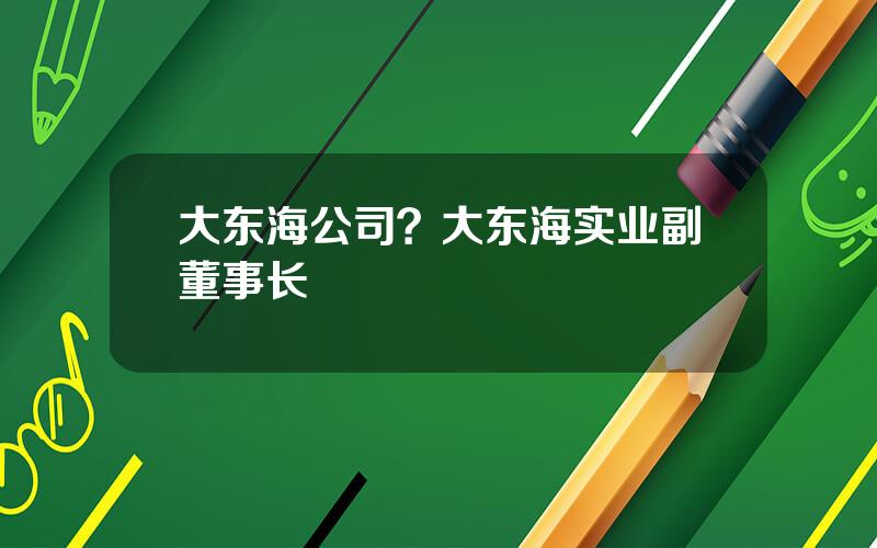 大东海公司？大东海实业副董事长